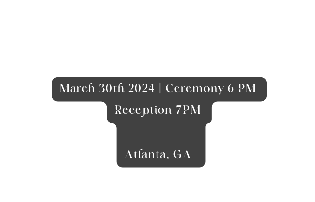 March 30th 2024 Ceremony 6 PM Reception 7PM Atlanta GA